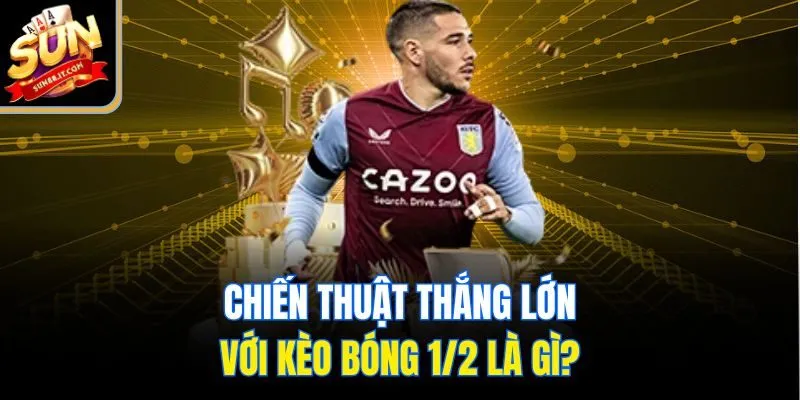 Chiến thuật thắng lớn với kèo bóng 1/2 là gì?