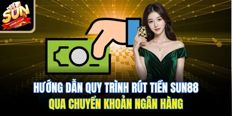 Hướng dẫn quy trình rút tiền Sun88 qua chuyển khoản ngân hàng