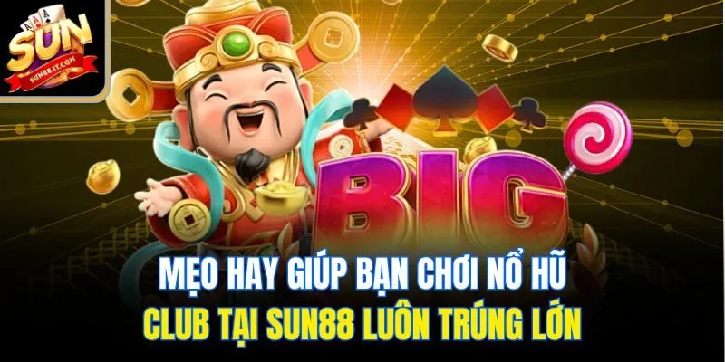 Mẹo hay giúp bạn chơi nổ hũ club tại Sun88 luôn trúng lớn