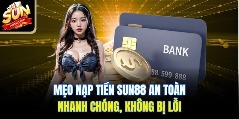 Mẹo nạp tiền Sun88 an toàn, nhanh chóng, không bị lỗi