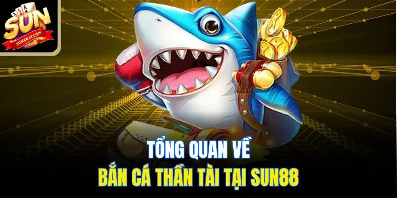 Tổng quan về bắn cá thần tài tại Sun88