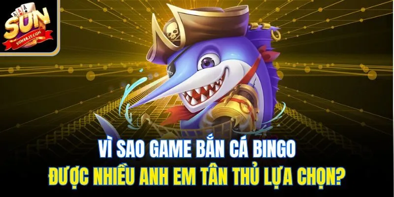 Vì sao game bắn cá bingo được nhiều anh em tân thủ lựa chọn?