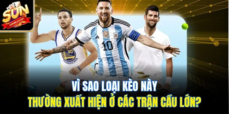 Vì sao loại kèo này thường xuất hiện ở các trận cầu lớn?